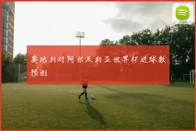 奥地利对阿尔及利亚世界杯进球数预测