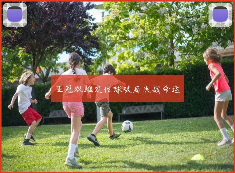 关于「亚冠双雄定位球破局决战命运」