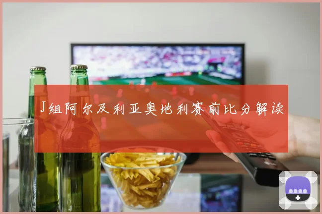 关于「J组阿尔及利亚奥地利赛前比分解读」