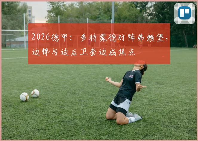 2026德甲：多特蒙德对阵弗赖堡，边锋与边后卫套边成焦点 · 用户常问
