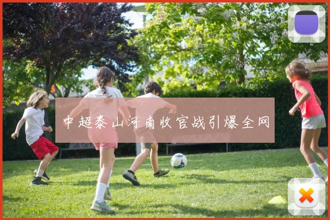 关于「中超泰山河南收官战引爆全网」