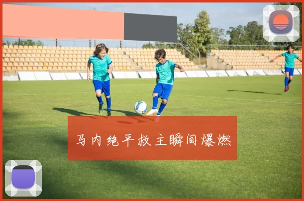 马内绝平救主瞬间爆燃