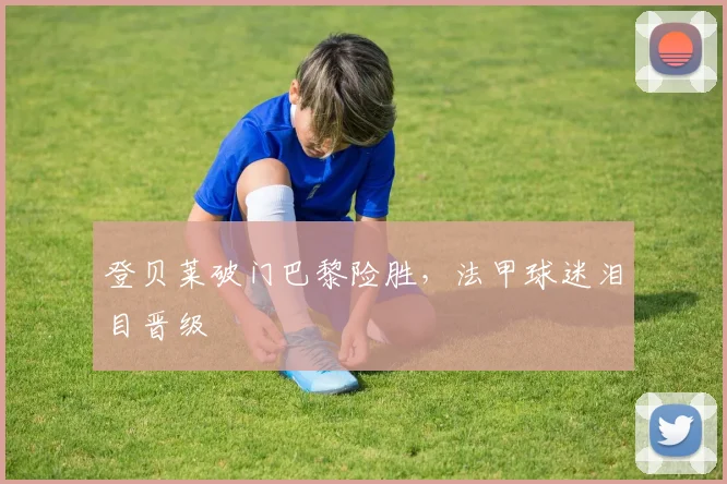 关于「登贝莱破门巴黎险胜,法甲球迷泪目晋级」