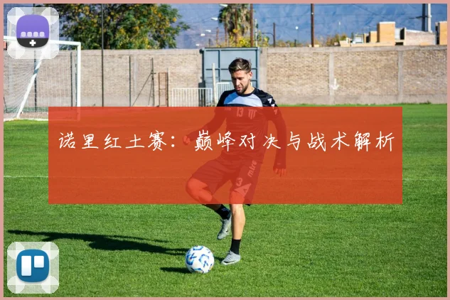 诺里红土赛：巅峰对决与战术解析