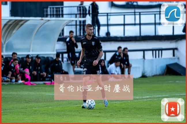 哥伦比亚加时鏖战