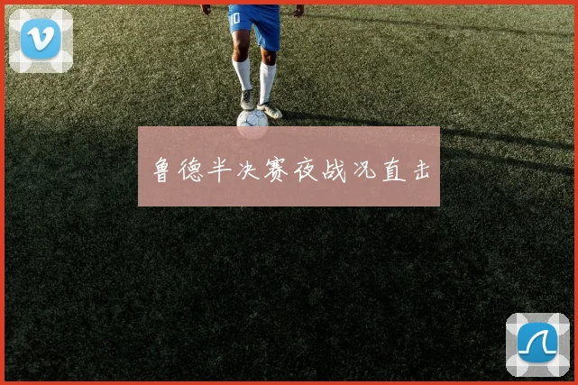 鲁德半决赛夜战况直击