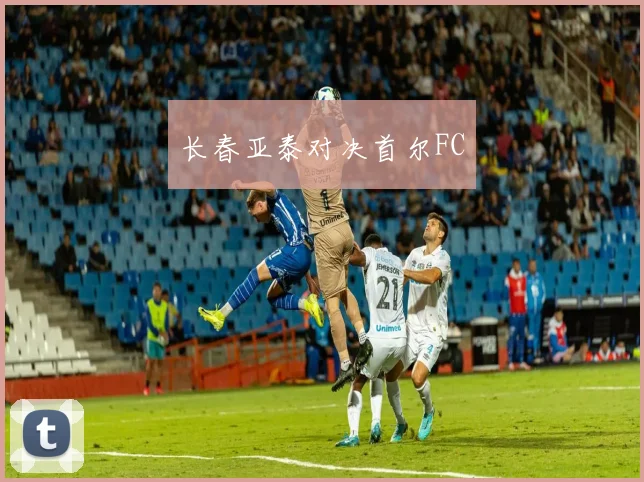 长春亚泰对决首尔FC