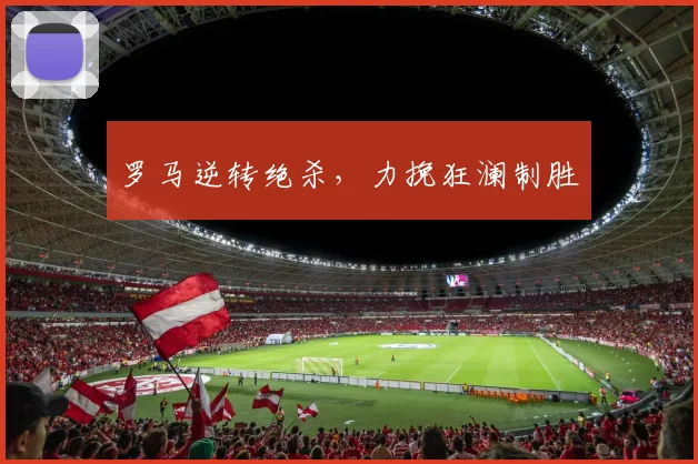 罗马逆转绝杀，力挽狂澜制胜