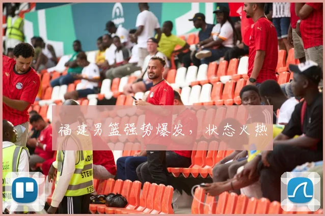 福建男篮强势爆发，状态火热