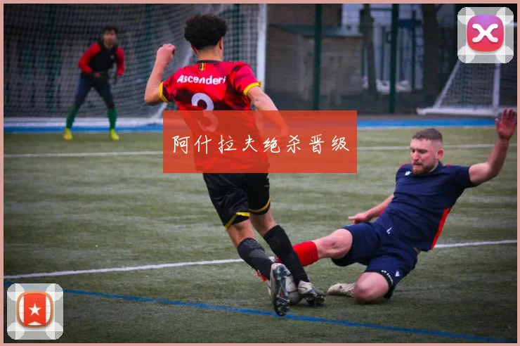阿什拉夫绝杀晋级