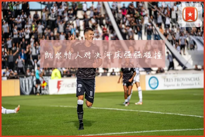 凯尔特人对决河床强强碰撞