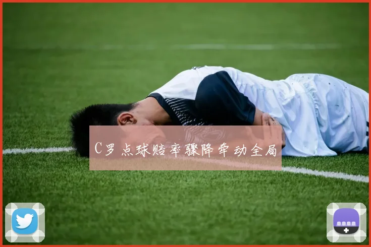 C罗点球赔率骤降牵动全局