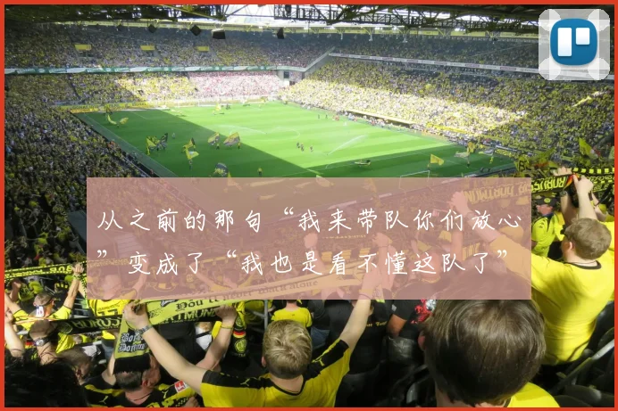 从之前的那句“我来带队你们放心”变成了“我也是看不懂这队了”