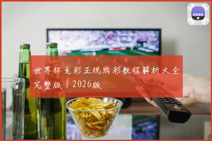 世界杯竞彩正规购彩教程解析大全完整版｜2026版