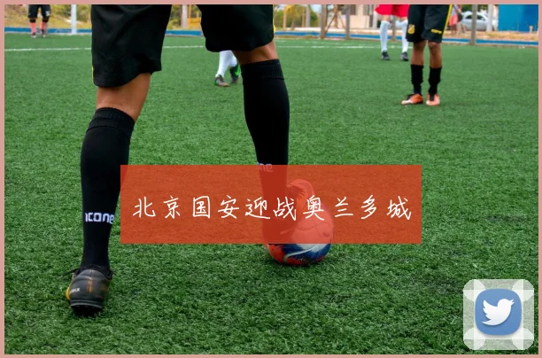 北京国安迎战奥兰多城