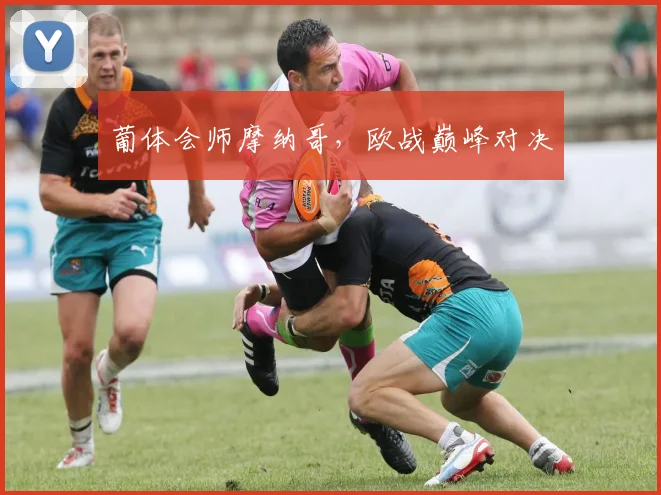 葡体会师摩纳哥，欧战巅峰对决