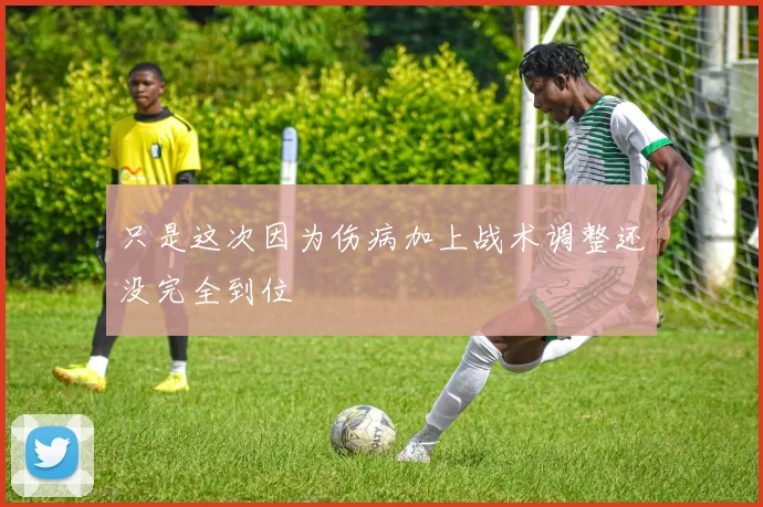 只是这次因为伤病加上战术调整还没完全到位