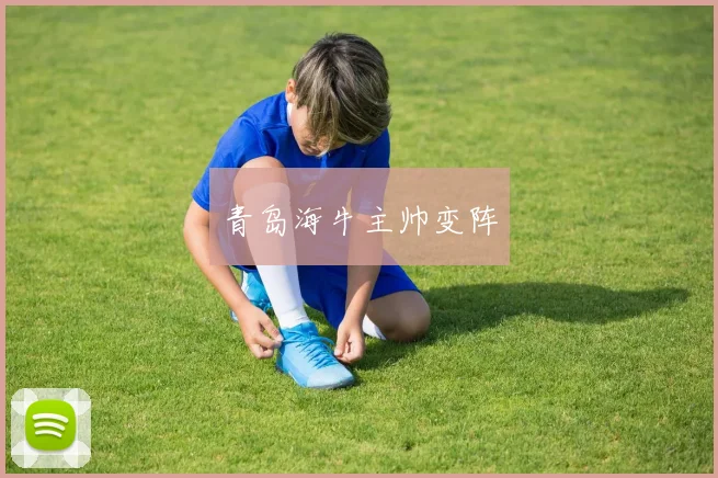 青岛海牛主帅变阵