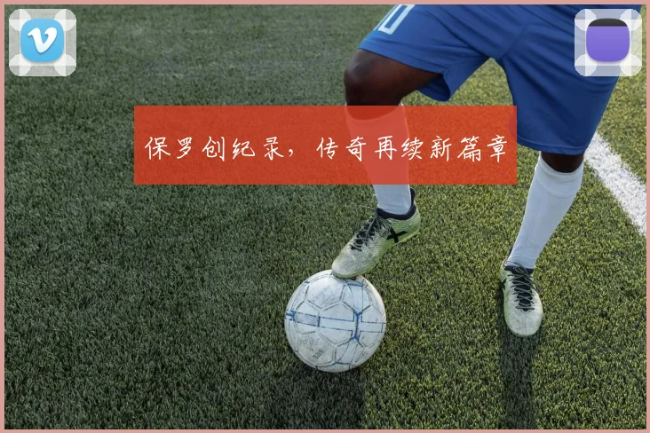 保罗创纪录，传奇再续新篇章