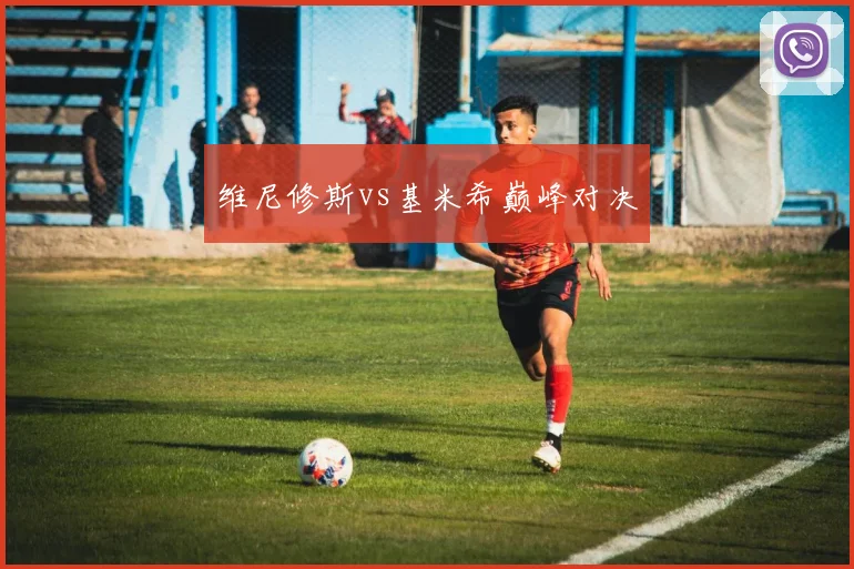维尼修斯vs基米希巅峰对决