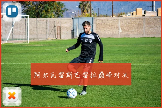 阿尔瓦雷斯巴雷拉巅峰对决