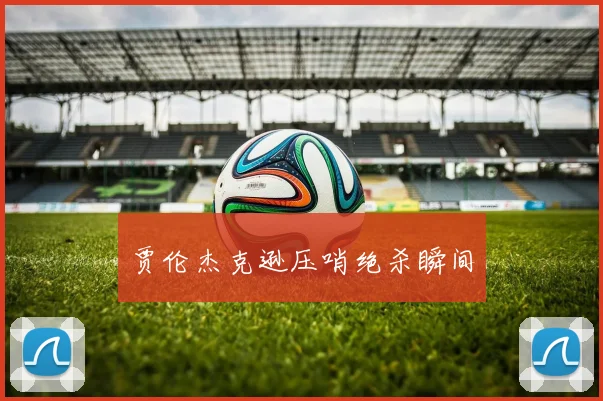 贾伦杰克逊压哨绝杀瞬间
