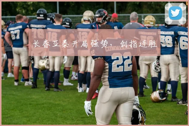 长春亚泰开局强势，剑指连胜