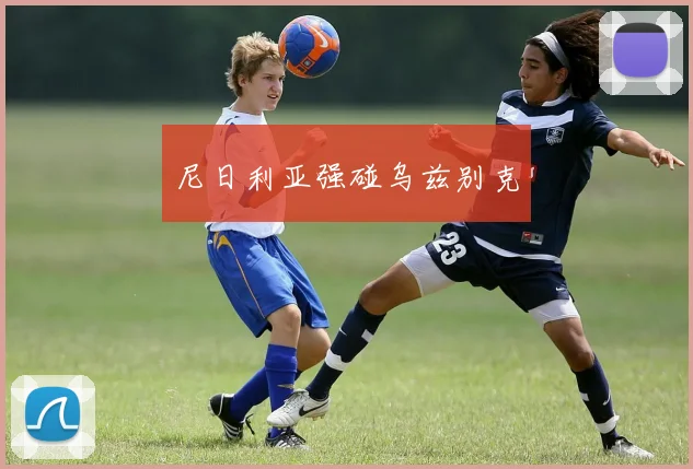 尼日利亚强碰乌兹别克