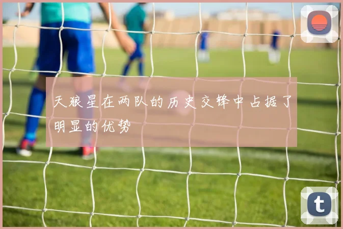 天狼星在两队的历史交锋中占据了明显的优势