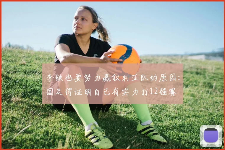 李铁也要努力赢叙利亚队的原因：国足得证明自己有实力打12强赛