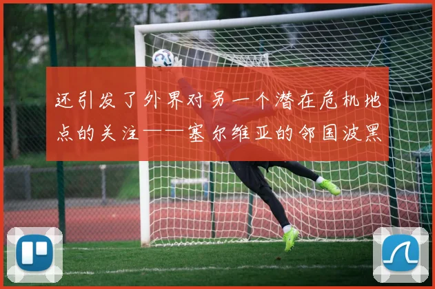 还引发了外界对另一个潜在危机地点的关注——塞尔维亚的邻国波黑也面临着国内的分裂力量