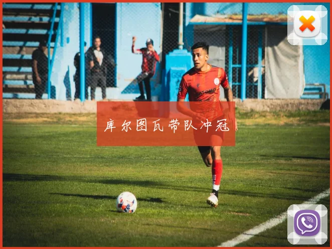 库尔图瓦带队冲冠