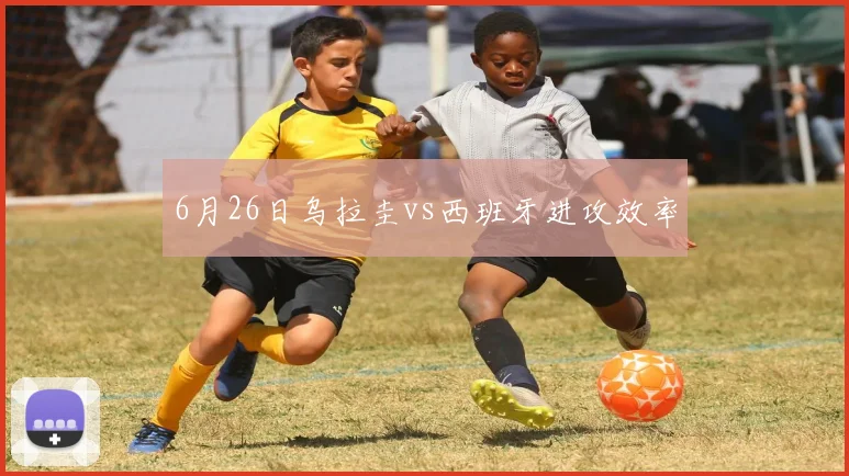 关于「6月26日乌拉圭vs西班牙进攻效率」
