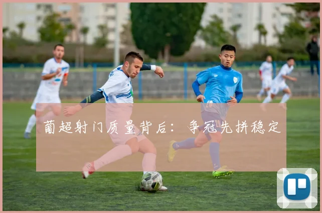 葡超射门质量背后：争冠先拼稳定