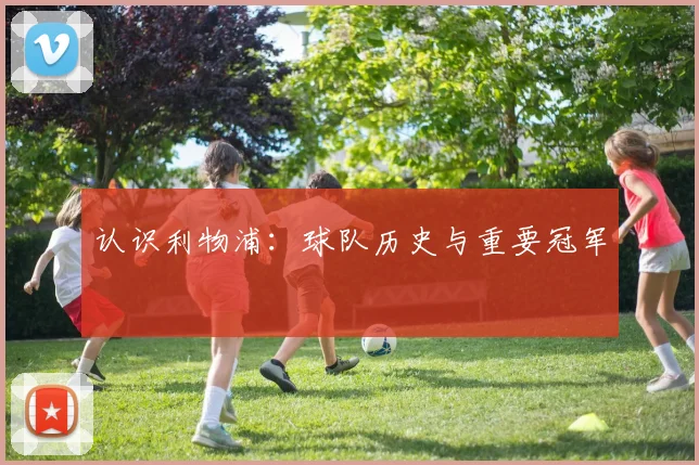认识利物浦:球队历史与重要冠军