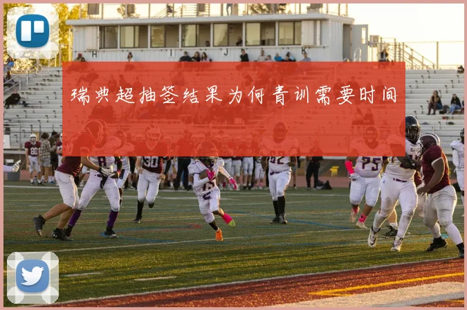 瑞典超抽签结果为何青训需要时间