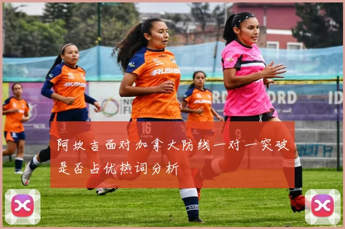 阿坎吉面对加拿大防线一对一突破是否占优热词分析