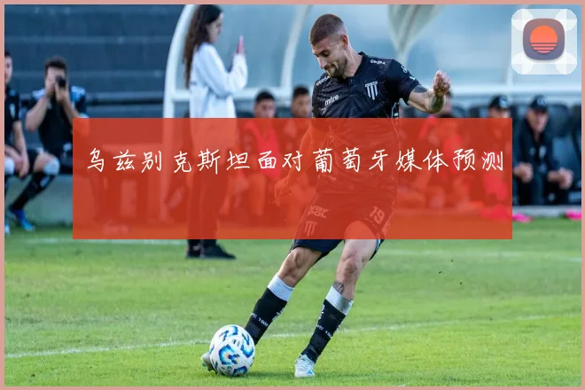 乌兹别克斯坦面对葡萄牙媒体预测