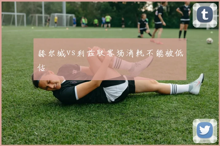赫尔城vs利兹联客场消耗不能被低估