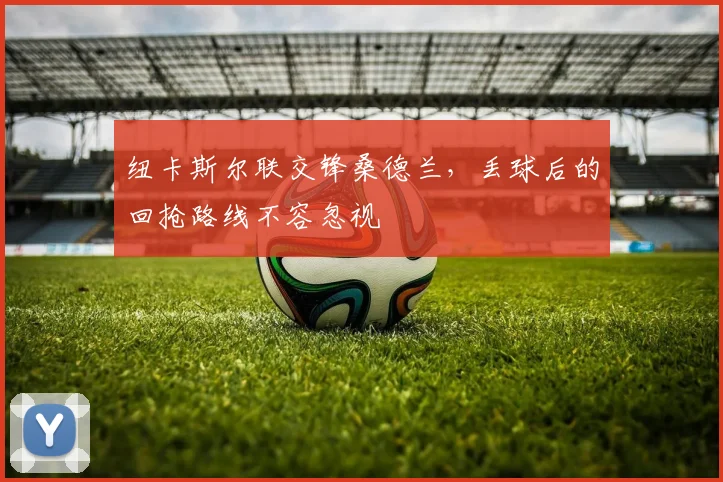 纽卡斯尔联交锋桑德兰，丢球后的回抢路线不容忽视