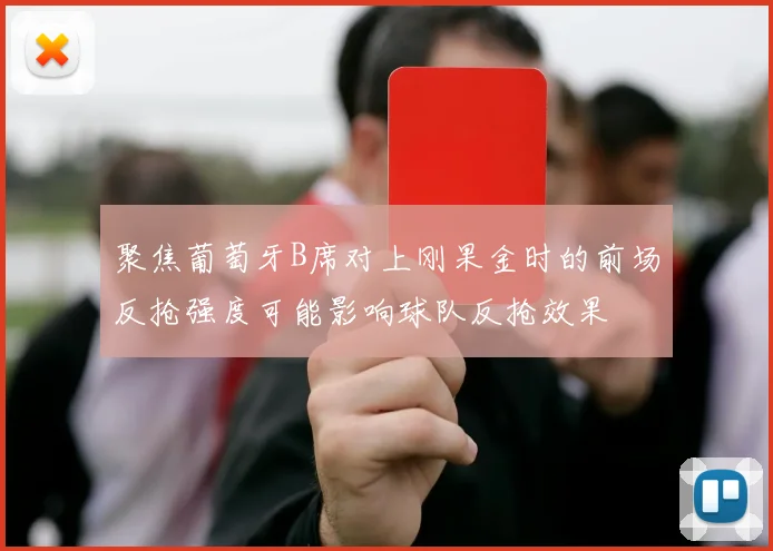 聚焦葡萄牙B席对上刚果金时的前场反抢强度可能影响球队反抢效果