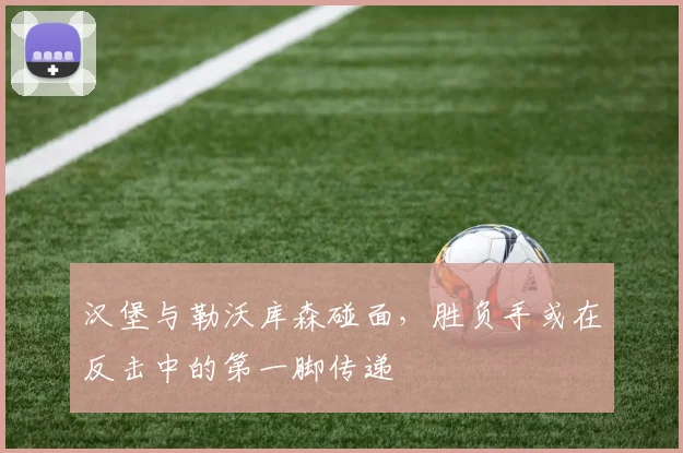 汉堡与勒沃库森碰面,胜负手或在反击中的第一脚传递