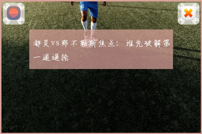 都灵vs那不勒斯焦点：谁先破解第一道逼抢