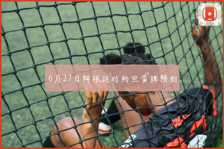 6月27日阿根廷对约旦黄牌预测